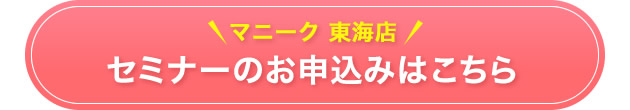 マニーク東海店セミナーのお申込みはこちら